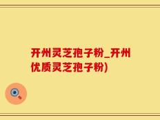 开州灵芝孢子粉_开州优质灵芝孢子粉)