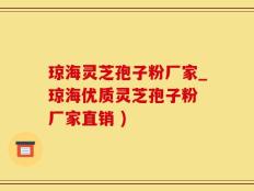 琼海灵芝孢子粉厂家_琼海优质灵芝孢子粉 厂家直销 )