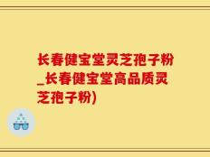 长春健宝堂灵芝孢子粉_长春健宝堂高品质灵芝孢子粉)