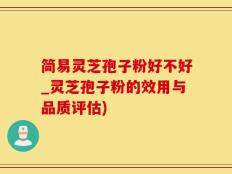 简易灵芝孢子粉好不好_灵芝孢子粉的效用与品质评估)