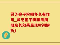 灵芝孢子粉喝多久有作用_灵芝孢子粉服用周期及其效果显现时间解析)