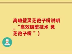 高破壁灵芝孢子粉说明_“高效破壁技术 灵芝孢子粉 ”)