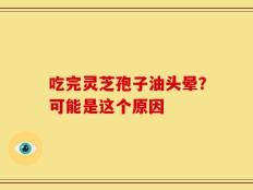 吃完灵芝孢子油头晕？可能是这个原因