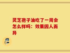 灵芝孢子油吃了一周会怎么样吗：效果因人而异