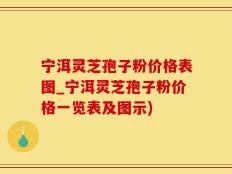 宁洱灵芝孢子粉价格表图_宁洱灵芝孢子粉价格一览表及图示)