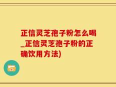 正信灵芝孢子粉怎么喝_正信灵芝孢子粉的正确饮用方法)