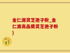 金仁源灵芝孢子粉_金仁源高品质灵芝孢子粉)