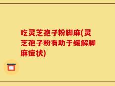 吃灵芝孢子粉脚麻(灵芝孢子粉有助于缓解脚麻症状)