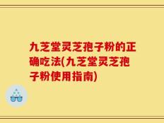 九芝堂灵芝孢子粉的正确吃法(九芝堂灵芝孢子粉使用指南)