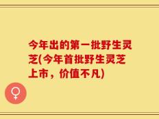 今年出的第一批野生灵芝(今年首批野生灵芝上市，价值不凡)