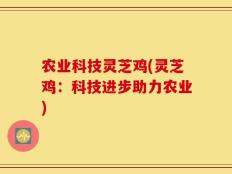农业科技灵芝鸡(灵芝鸡：科技进步助力农业)