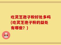 吃灵芝孢子粉好处多吗(吃灵芝孢子粉的益处有哪些？)