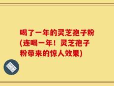 喝了一年的灵芝孢子粉(连喝一年！灵芝孢子粉带来的惊人效果)