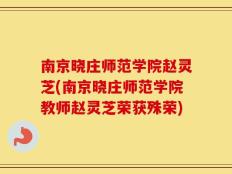 南京晓庄师范学院赵灵芝(南京晓庄师范学院教师赵灵芝荣获殊荣)