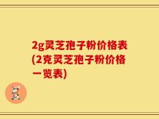 2g灵芝孢子粉价格表(2克灵芝孢子粉价格一览表)