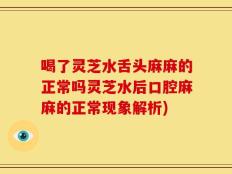 喝了灵芝水舌头麻麻的正常吗灵芝水后口腔麻麻的正常现象解析)