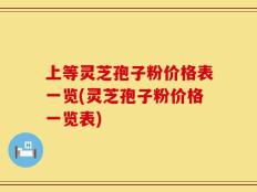 上等灵芝孢子粉价格表一览(灵芝孢子粉价格一览表)