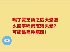喝了灵芝汤之后头晕怎么回事喝灵芝汤头晕？可能是两种原因！