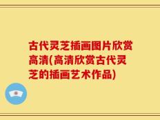 古代灵芝插画图片欣赏高清(高清欣赏古代灵芝的插画艺术作品)