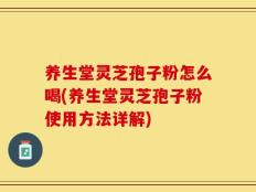 养生堂灵芝孢子粉怎么喝(养生堂灵芝孢子粉使用方法详解)