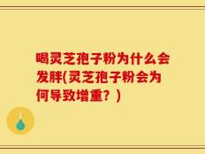 喝灵芝孢子粉为什么会发胖(灵芝孢子粉会为何导致增重？)