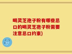 喝灵芝孢子粉有哪些忌口的喝灵芝孢子粉需要注意忌口约束)