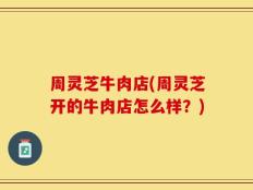 周灵芝牛肉店(周灵芝开的牛肉店怎么样？)