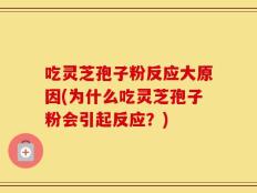 吃灵芝孢子粉反应大原因(为什么吃灵芝孢子粉会引起反应？)