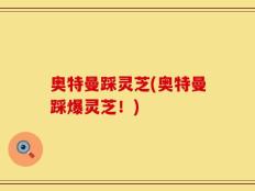 奥特曼踩灵芝(奥特曼踩爆灵芝！)