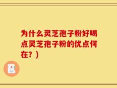 为什么灵芝孢子粉好喝点灵芝孢子粉的优点何在？)