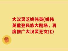 大汉灵芝姚伟英(姚伟英重登民族大剧场，再度推广大汉灵芝文化)