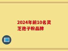 2024年前10名灵芝孢子粉品牌