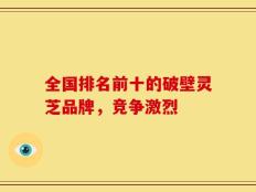 全国排名前十的破壁灵芝品牌，竞争激烈