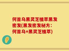 何首乌黑灵芝植萃黑发密发(黑发密发秘方：何首乌+黑灵芝植萃)