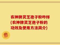 农神牌灵芝孢子粉咋样(农神牌灵芝孢子粉的功效及使用方法简介)