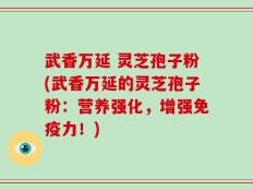 武香万延 灵芝孢子粉(武香万延的灵芝孢子粉：营养强化，增强免疫力！)