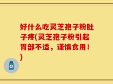 好什么吃灵芝孢子粉肚子疼(灵芝孢子粉引起胃部不适，谨慎食用！)