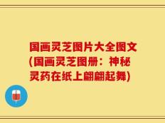 国画灵芝图片大全图文(国画灵芝图册：神秘灵药在纸上翩翩起舞)