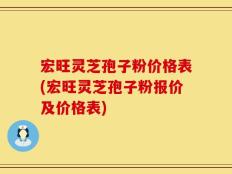 宏旺灵芝孢子粉价格表(宏旺灵芝孢子粉报价及价格表)
