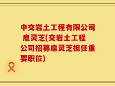中交岩土工程有限公司 扈灵芝(交岩土工程公司招募扈灵芝担任重要职位)