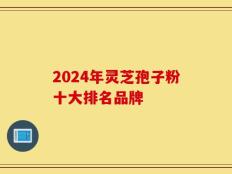 2024年灵芝孢子粉十大排名品牌