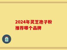 2024年灵芝孢子粉推荐哪个品牌