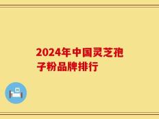 2024年中国灵芝孢子粉品牌排行