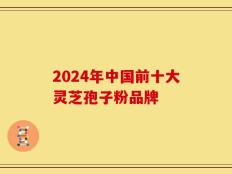 2024年中国前十大灵芝孢子粉品牌
