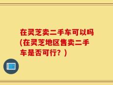 在灵芝卖二手车可以吗(在灵芝地区售卖二手车是否可行？)
