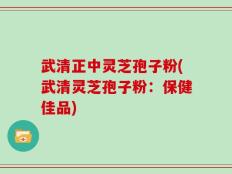 武清正中灵芝孢子粉(武清灵芝孢子粉：保健佳品)