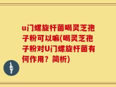 u门螺旋杆菌喝灵芝孢子粉可以嘛(喝灵芝孢子粉对U门螺旋杆菌有何作用？简析)