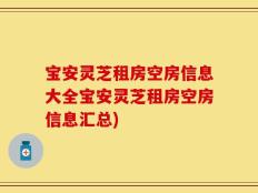 宝安灵芝租房空房信息大全宝安灵芝租房空房信息汇总)