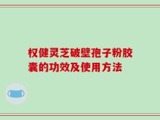 权健灵芝破壁孢子粉胶囊的功效及使用方法