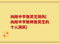 向阳中学张灵芝简历(向阳中学教师张灵芝的个人简历)